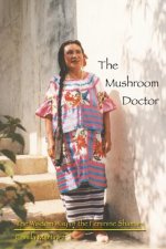 The Mushroom Doctor: The Wisdom Way Of The Feminine Shaman