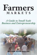 Farmers Markets: A Guide to Small Scale Business And Entrepreneurship