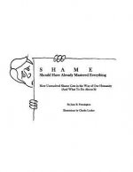 Shame: Should Have Already Mastered Everything: How Unresolved Shame Gets in the Way of Our Humanity (and what to do about it