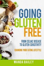 Going Gluten Free: From Gluten Sensitivity to Celiac Disease - Change Your Eating Lifestyle