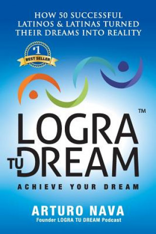 Logra Tu Dream: How 50 Successful Latinos & Latinas Turned Their Dreams Into Reality