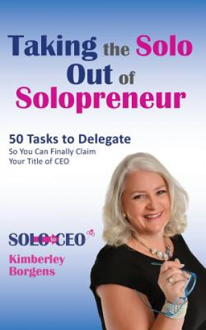 Taking the Solo Out of Solopreneur: 50 Tasks to Delegate So You Can Finally Claim Your Title of CEO