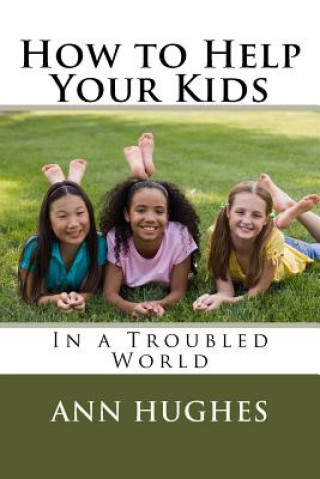 How to Help Your Kids: Better Parenting in a troubled World
