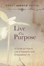 Live On Purpose: A Guide on How to Live A Purposeful and Empowered Life