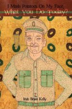 I Mash Potatoes On My Face, What You Do Today?: Irish Brian Kelly: Poet, Engineer, Landscaper, Lover