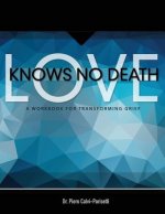 Love Knows No Death: A Guided Workbook for Grief Transformation