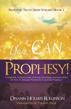 You Can Prophesy: A Prophetic Pocket-Guide of Proven Strategies and Instructions On How To Release Personal and Corporate Prophecy