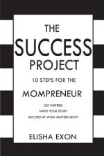 The Success Project: 10 Steps for the Mompreneur: Get Inspired. Write Your Story. Succeed at What Matters Most.