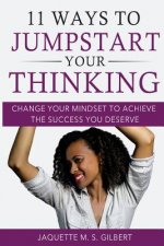 11 Ways to JumpStart Your Thinking: Change Your Mindset to Achieve the Success You Deserve