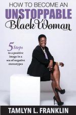 How to Become An Unstoppable Black Woman: 5 Steps to a positive image in a sea of negative stereotypes