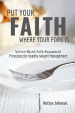 Put Your Faith Where Your Fork Is: Science-Based, Faith-Empowered Principles For Healthy Weight Management