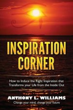 Inspiration Corner: How to Induce the Right Inspiration that Transforms your Life from the Inside Out