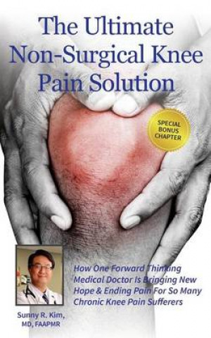 The Ultimate Non-Surgical Knee Pain Solution: How One Forward-Thinking Medical Doctor Is Bringing New Hope & Ending Pain for So Many Chronic Knee 