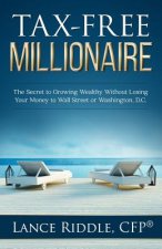 Tax-Free Millionaire: The Secret to Growing Wealthy Without Losing Your Money to Wall Street or Washington, D.C.