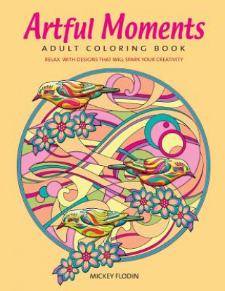 Artful Moments: Adult Coloring Book: Relax with Designs That Will Spark Your Creativity