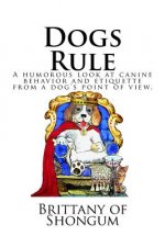 Dogs Rule: A humorous look at canine behavior and etiquette from a dogs point of view