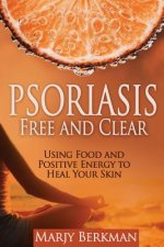 Psoriasis: Free and Clear: Using Food And Positive Energy To Heal Your Skin