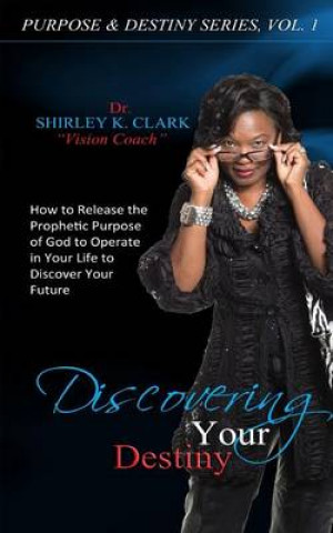 Discovering Your Destiny: Learn to Release the Prophetic Purpose of God to Operate in Your Life to Discover Your Future