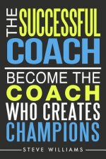 The Successful Coach: Become The Coach Who Creates Champions
