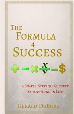 The Formula 4 Success: 4 Simple steps to achieving anything you want in life