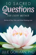 10 Sacred Questions for Every Mother: Stories of Joy, Pain, and Mind-blowing Love