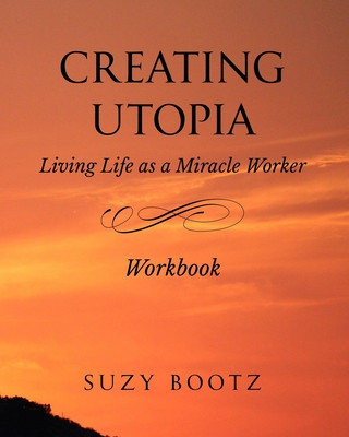 Creating Utopia Living Life as a Miracle Worker Workbook