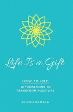 Life Is a Gift: How to Use Affirmations to Transform Your Life