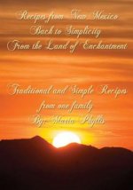 Recipes from New Mexico, Back to Simplicity from the Land of Enchantment: Recipes from New Mexico