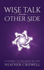 Wise Talk from the Other Side: A Journey to the Heart of Love