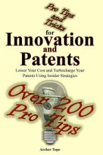 Pro Tips and Tricks for Innovation and Patents: Lower Your Cost and Turbocharge Your Patents Using Insider Strategies