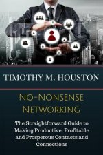 No-Nonsense Networking: The Straightforward Guide to Making Productive, Profitable and Prosperous Contacts and Connections