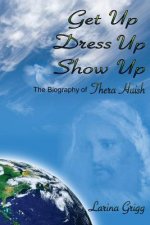 Get Up Dress Up Show Up: The Biography of Thera Nicholas Huish
