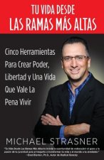 Tu Vida Desde Las Ramas Más Altas: Cinco Herramientas para Crear Poder, Libertad y una Vida que Valga la Pena Vivir