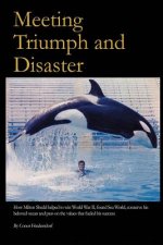 Meeting Triumph and Disaster: How Milton Shedd helped to win World War II, found Sea World, conserve his beloved ocean, and pass on the values that