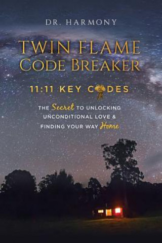Twin Flame Code Breaker: 11:11 KEY CODES The Secret to Unlocking Unconditional Love & Finding Your Way Home