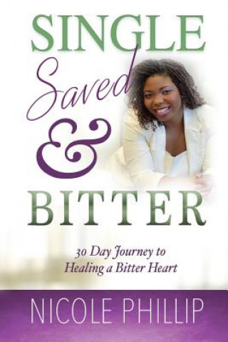 Single, Saved & Bitter: 30 Day Journey to Healing a Bitter Heart