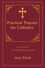 Practical Prayers for Catholics: A collection of new and traditional prayers