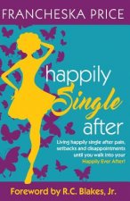 Happily Single After: Living happily single after pain, heartbreaks and disappointments until you walk into your Happily Ever After