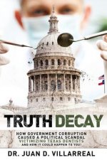 Truth Decay: How Government Corruption Caused a Political Scandal Victimizing Texas Dentists and How It Could Happen to You!