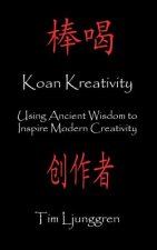 Koan Kreativity: Using Ancient Wisdom to Inspire Modern Creativity