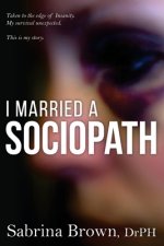 I Married a Sociopath: Taken to the Edge of Insanity, my Survival Unexpected