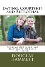 Dating, Courtship and Betrothal: Sorting Out Marriage Matters With Bible Principles