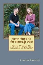 Seven Steps To The Marriage Altar: How to Practice the Principles of Betrothal