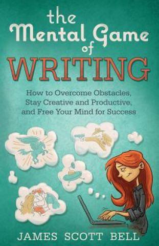 The Mental Game of Writing: How to Overcome Obstacles, Stay Creative and Product