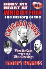 Bury My Heart At Wrigley Field: The History Of The Chicago Cubs: When The Cubs Were The White Stockings