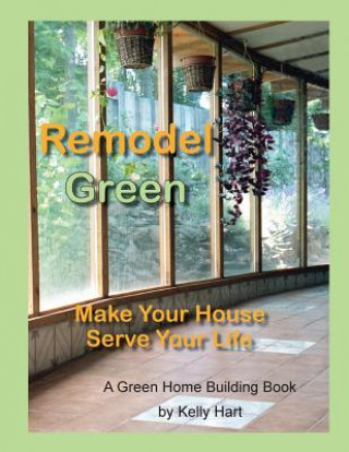 Remodel Green: Make Your House Serve Your Life