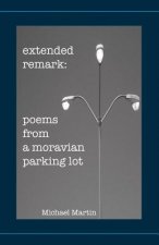 Extended Remark: Poems From A Moravian Parking Lot