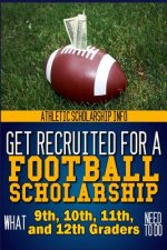 Get Recruited For A Football Scholarship: (What 9th, 10th, 11th & 12th Graders Need To D