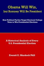 Obama Will Win, but Romney Will Be President: How Political Parties Target Electoral College Votes to Win Presidential Elections: A Historical Analysi