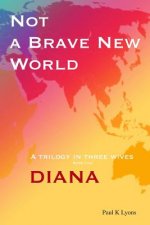 Not a Brave New World - Diana: A trilogy in three wives